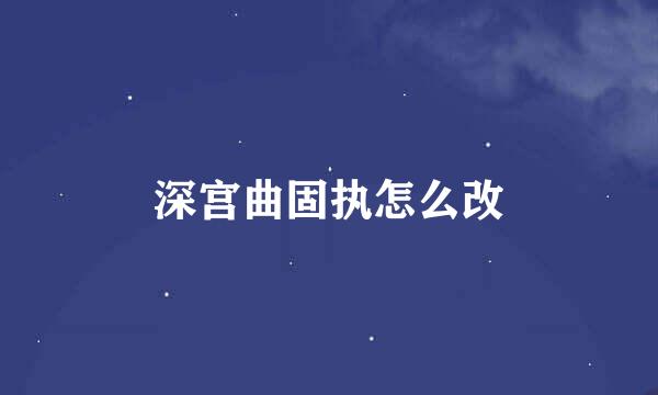 深宫曲固执怎么改