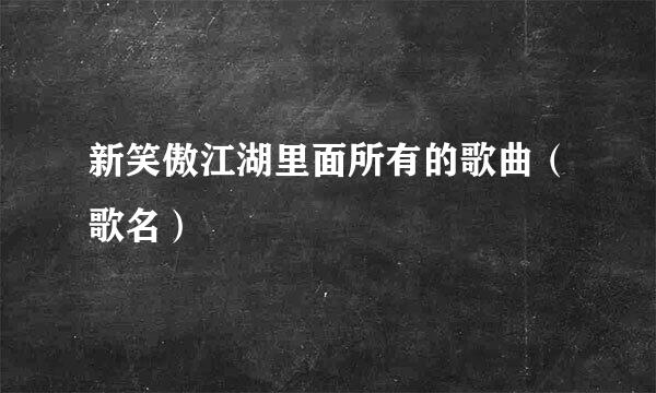 新笑傲江湖里面所有的歌曲（歌名）
