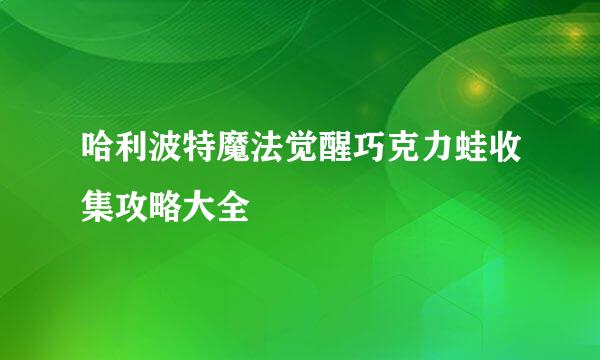 哈利波特魔法觉醒巧克力蛙收集攻略大全