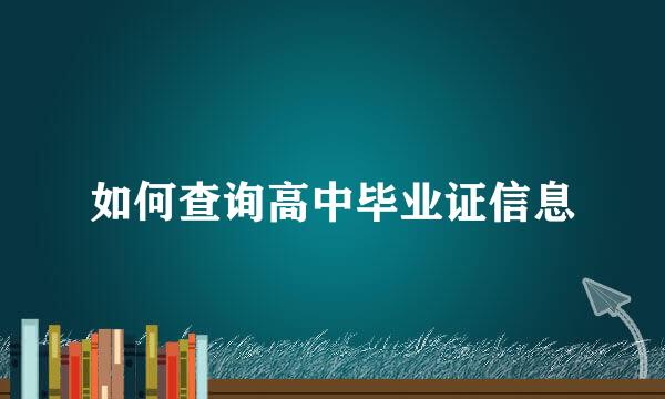 如何查询高中毕业证信息