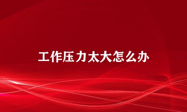 工作压力太大怎么办