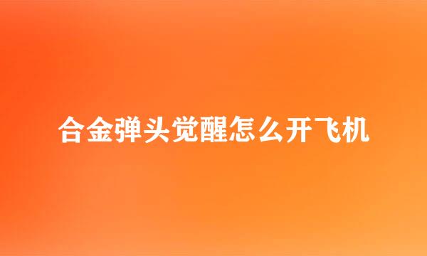 合金弹头觉醒怎么开飞机