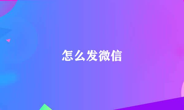 怎么发微信