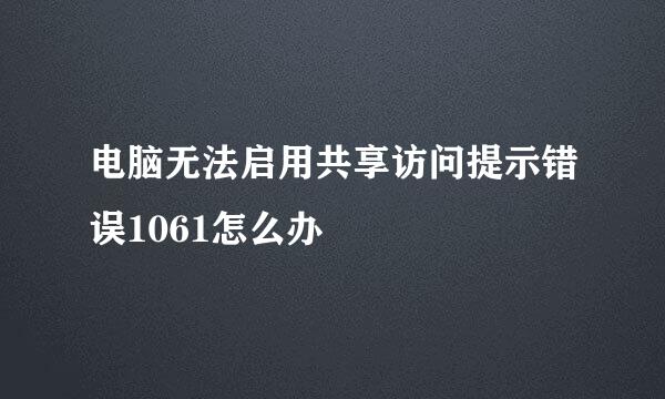 电脑无法启用共享访问提示错误1061怎么办