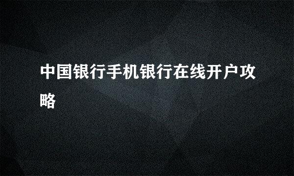 中国银行手机银行在线开户攻略