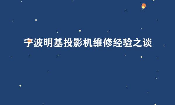 宁波明基投影机维修经验之谈