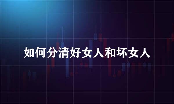 如何分清好女人和坏女人