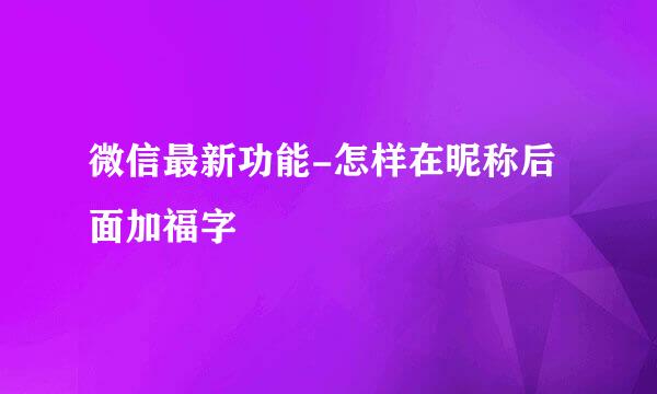 微信最新功能-怎样在昵称后面加福字