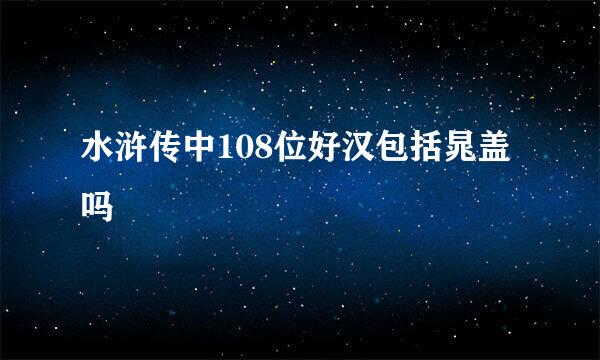 水浒传中108位好汉包括晁盖吗