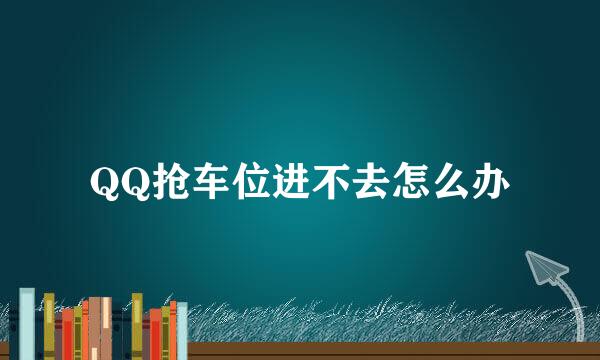 QQ抢车位进不去怎么办