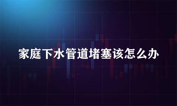家庭下水管道堵塞该怎么办
