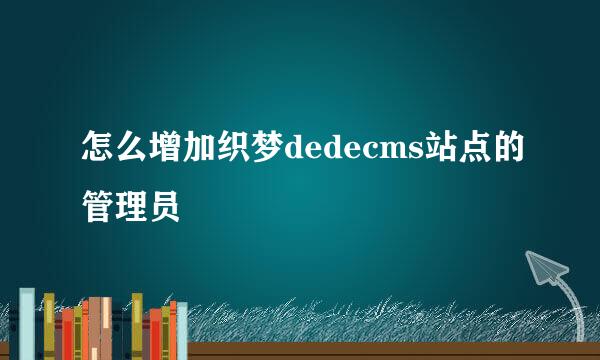 怎么增加织梦dedecms站点的管理员