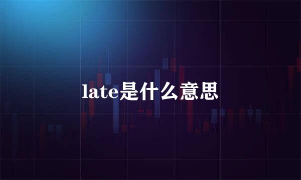late是什么意思