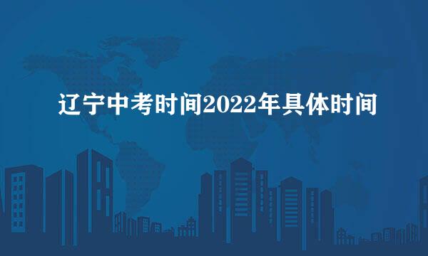 辽宁中考时间2022年具体时间