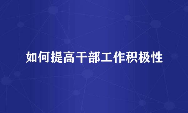 如何提高干部工作积极性