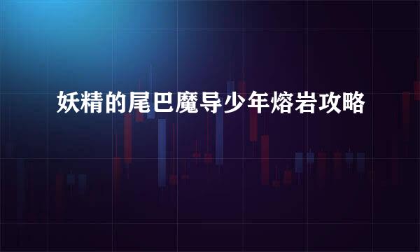 妖精的尾巴魔导少年熔岩攻略