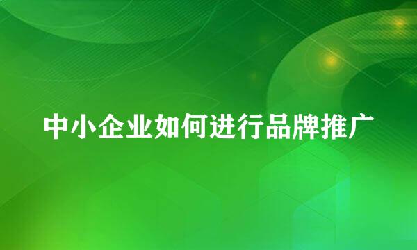 中小企业如何进行品牌推广