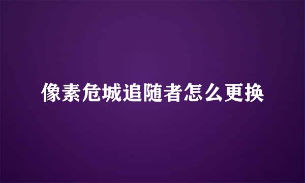 像素危城追随者怎么更换