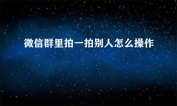 微信群里拍一拍别人怎么操作