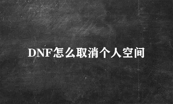 DNF怎么取消个人空间