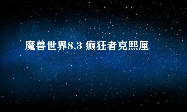 魔兽世界8.3 癫狂者克熙厘
