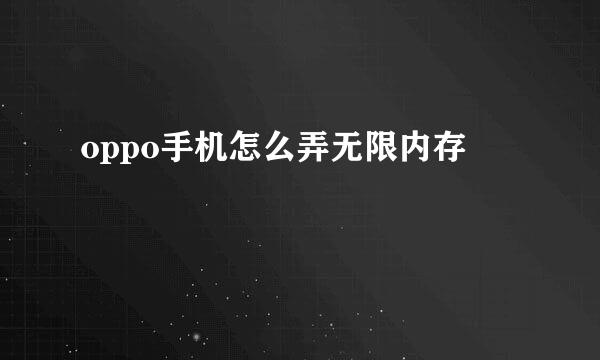 oppo手机怎么弄无限内存