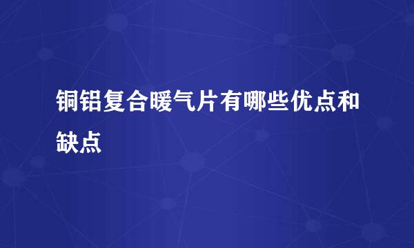 铜铝复合暖气片有哪些优点和缺点