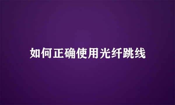 如何正确使用光纤跳线