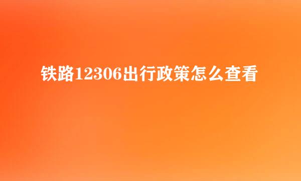 铁路12306出行政策怎么查看