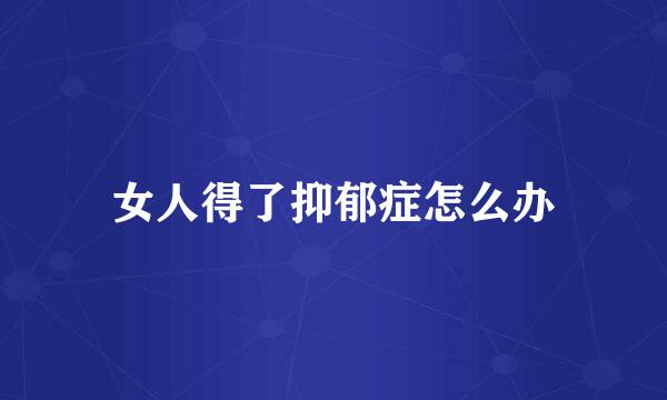 女人得了抑郁症怎么办