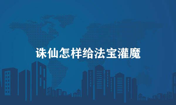 诛仙怎样给法宝灌魔