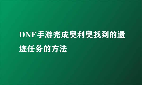 DNF手游完成奥利奥找到的遗迹任务的方法