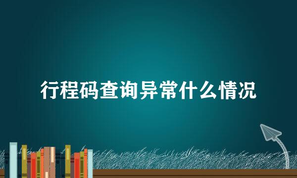 行程码查询异常什么情况