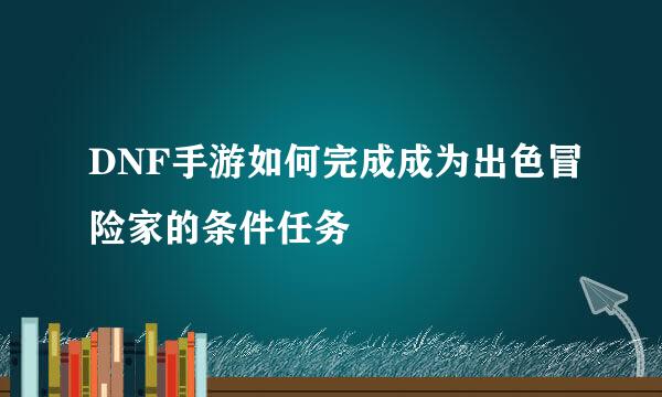 DNF手游如何完成成为出色冒险家的条件任务