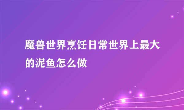魔兽世界烹饪日常世界上最大的泥鱼怎么做