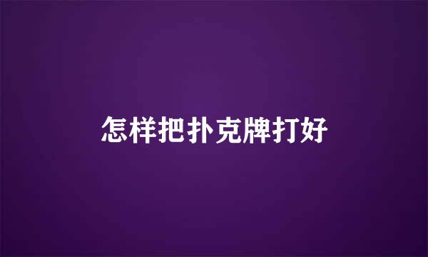 怎样把扑克牌打好