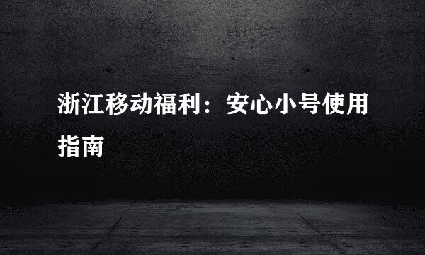 浙江移动福利：安心小号使用指南