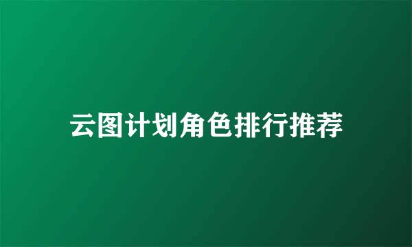 云图计划角色排行推荐
