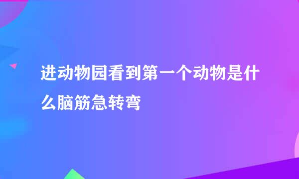 进动物园看到第一个动物是什么脑筋急转弯