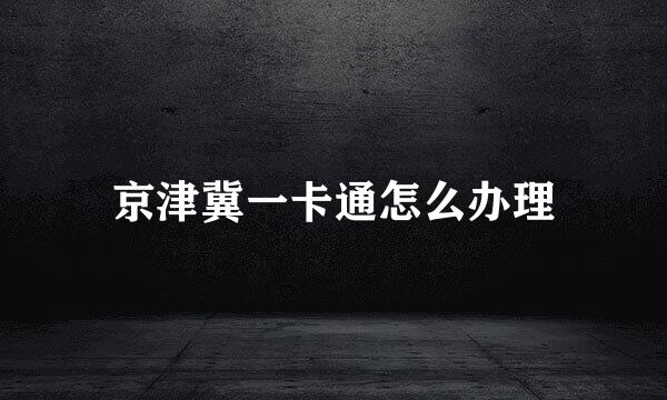 京津冀一卡通怎么办理