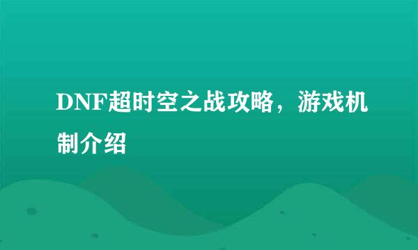DNF超时空之战攻略，游戏机制介绍