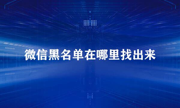 微信黑名单在哪里找出来