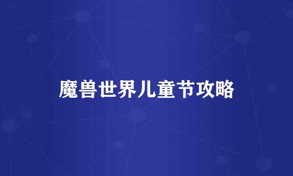 魔兽世界儿童节攻略