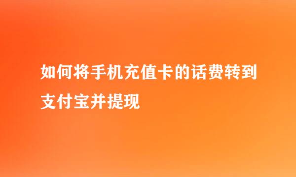 如何将手机充值卡的话费转到支付宝并提现
