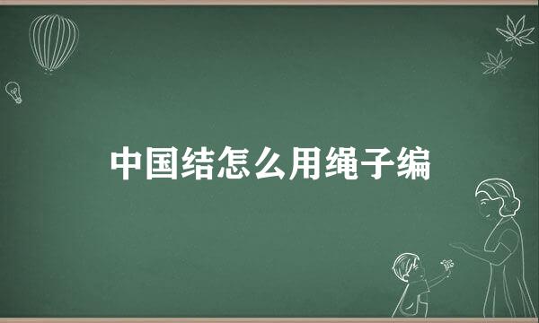中国结怎么用绳子编