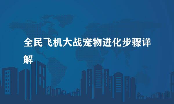 全民飞机大战宠物进化步骤详解