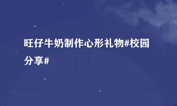 旺仔牛奶制作心形礼物#校园分享#