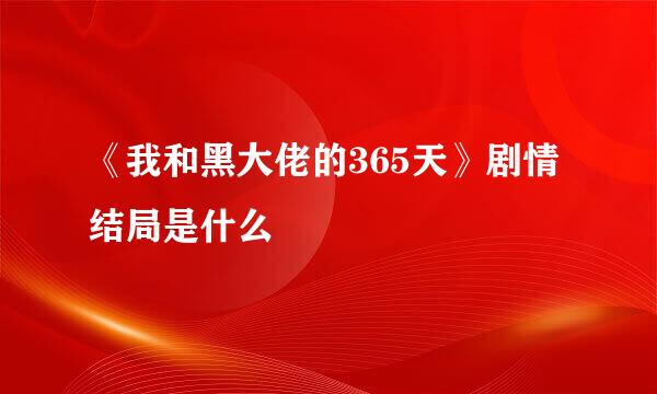 《我和黑大佬的365天》剧情结局是什么