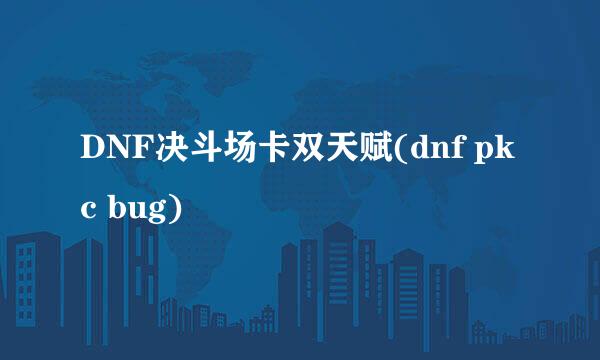 DNF决斗场卡双天赋(dnf pkc bug)