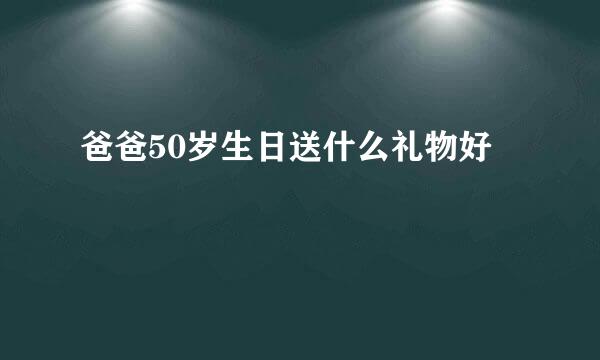 爸爸50岁生日送什么礼物好